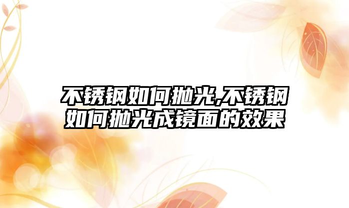 不銹鋼如何拋光,不銹鋼如何拋光成鏡面的效果