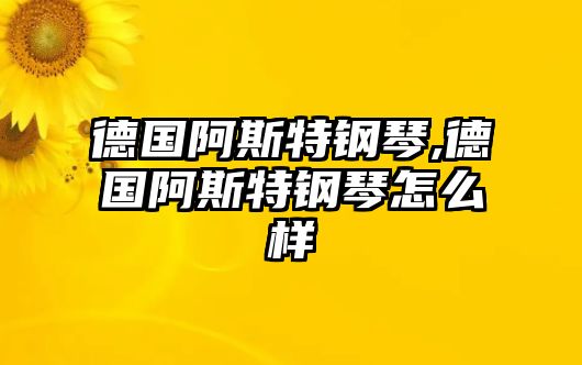 德國阿斯特鋼琴,德國阿斯特鋼琴怎么樣