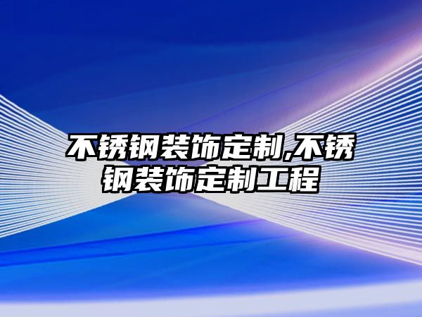 不銹鋼裝飾定制,不銹鋼裝飾定制工程