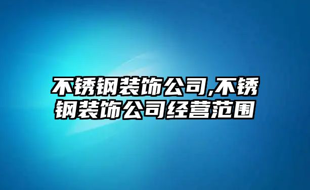 不銹鋼裝飾公司,不銹鋼裝飾公司經(jīng)營范圍