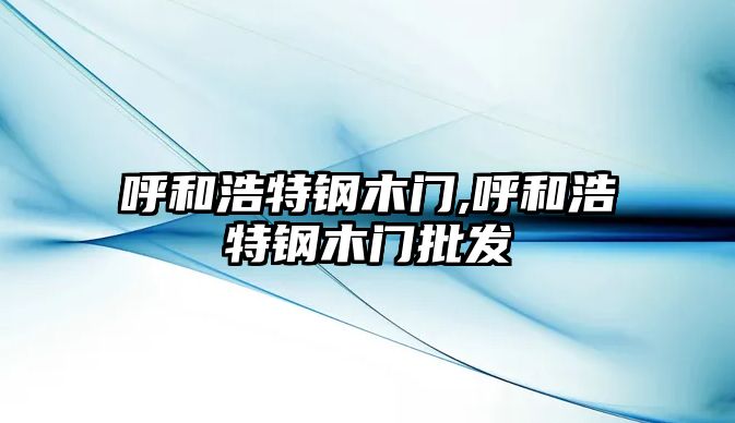 呼和浩特鋼木門,呼和浩特鋼木門批發(fā)