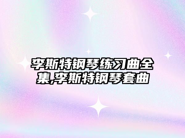 李斯特鋼琴練習(xí)曲全集,李斯特鋼琴套曲