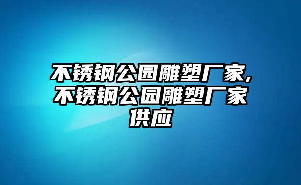 不銹鋼公園雕塑廠家,不銹鋼公園雕塑廠家供應(yīng)