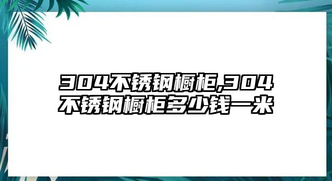 304不銹鋼櫥柜,304不銹鋼櫥柜多少錢(qián)一米