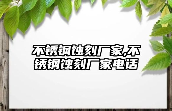 不銹鋼蝕刻廠家,不銹鋼蝕刻廠家電話