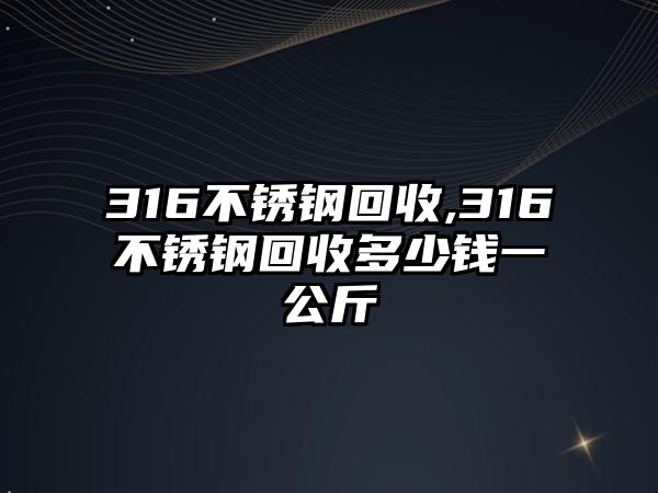 316不銹鋼回收,316不銹鋼回收多少錢一公斤