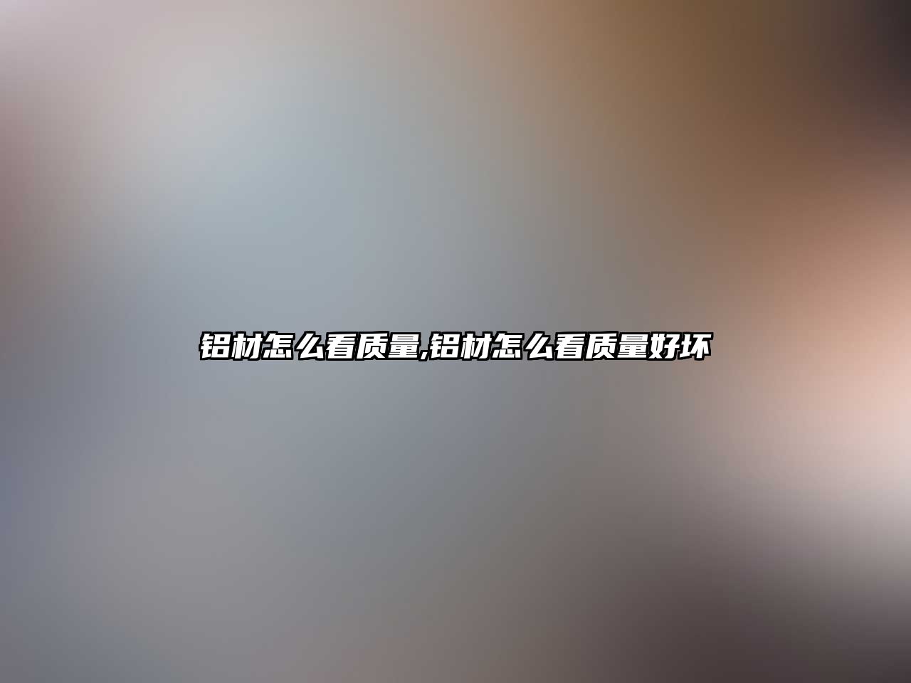 鋁材怎么看質量,鋁材怎么看質量好壞