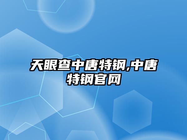 天眼查中唐特鋼,中唐特鋼官網(wǎng)