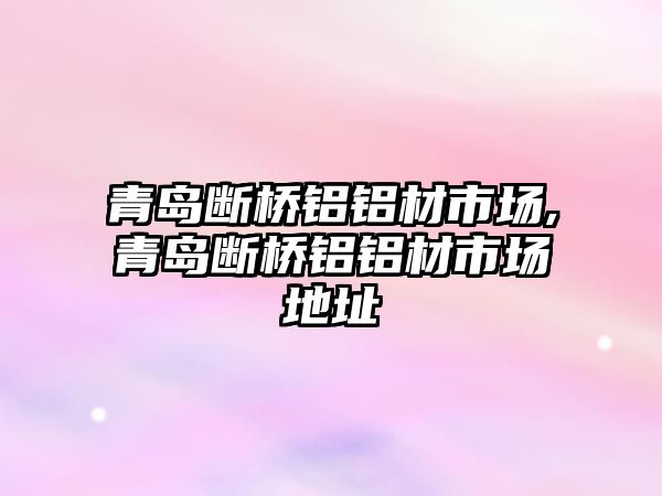 青島斷橋鋁鋁材市場,青島斷橋鋁鋁材市場地址