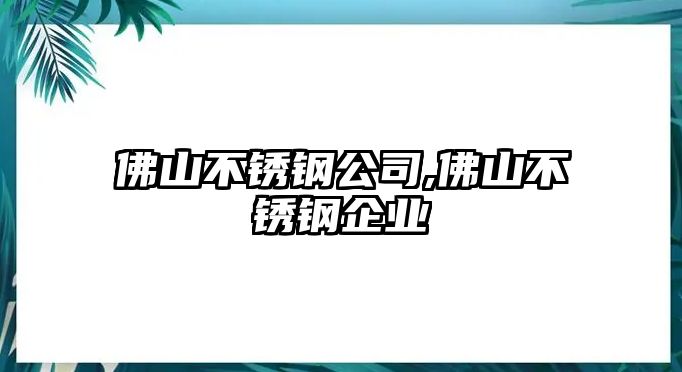 佛山不銹鋼公司,佛山不銹鋼企業(yè)