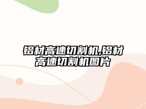 鋁材高速切割機,鋁材高速切割機圖片