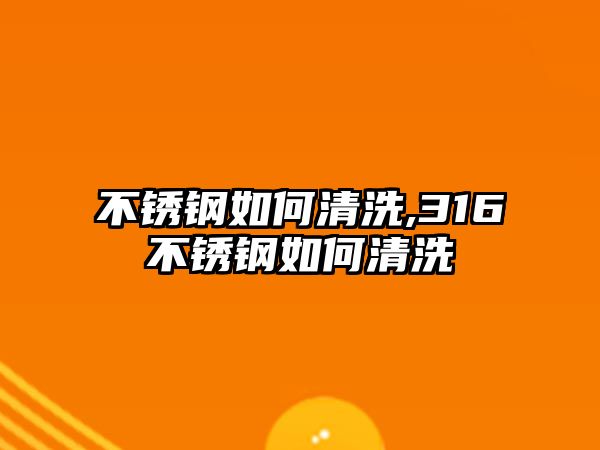 不銹鋼如何清洗,316不銹鋼如何清洗