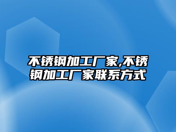 不銹鋼加工廠家,不銹鋼加工廠家聯(lián)系方式