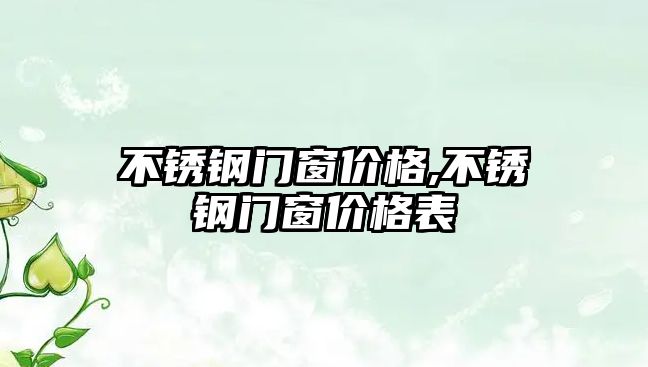 不銹鋼門窗價格,不銹鋼門窗價格表