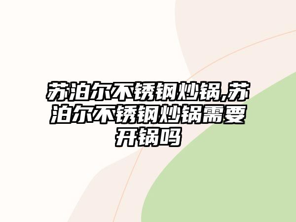 蘇泊爾不銹鋼炒鍋,蘇泊爾不銹鋼炒鍋需要開鍋嗎