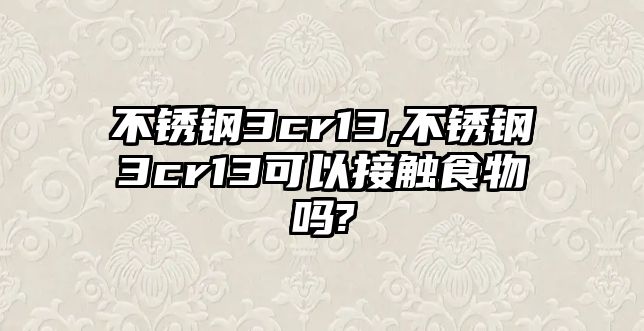 不銹鋼3cr13,不銹鋼3cr13可以接觸食物嗎?