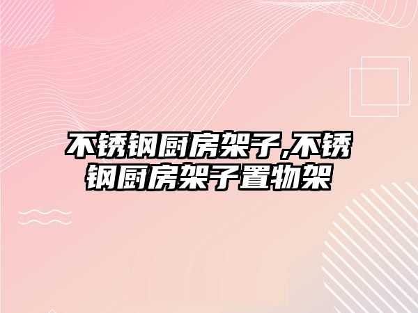 不銹鋼廚房架子,不銹鋼廚房架子置物架