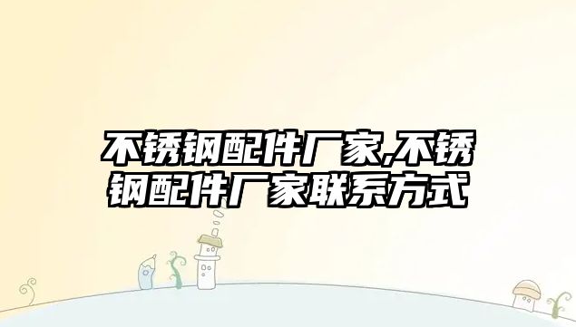 不銹鋼配件廠家,不銹鋼配件廠家聯(lián)系方式