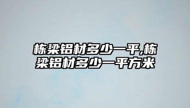 棟梁鋁材多少一平,棟梁鋁材多少一平方米