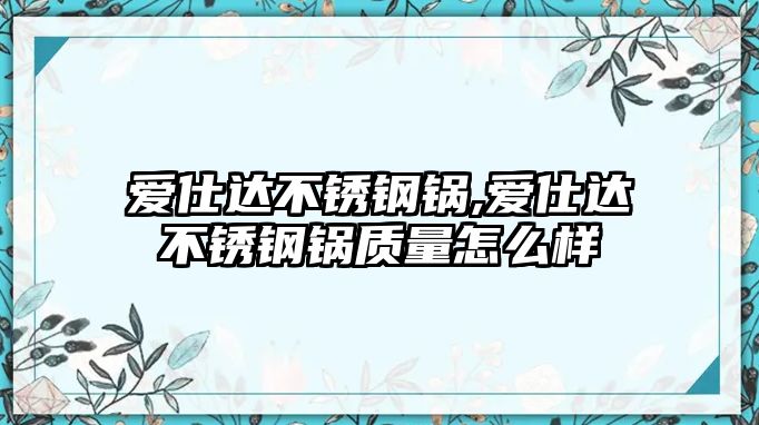 愛仕達(dá)不銹鋼鍋,愛仕達(dá)不銹鋼鍋質(zhì)量怎么樣