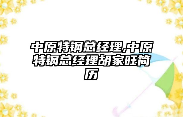 中原特鋼總經(jīng)理,中原特鋼總經(jīng)理胡家旺簡歷