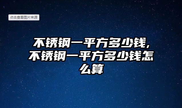 不銹鋼一平方多少錢,不銹鋼一平方多少錢怎么算