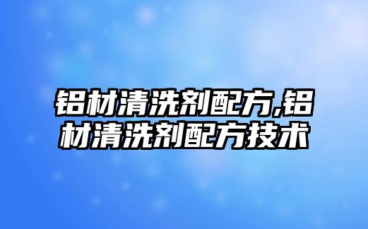 鋁材清洗劑配方,鋁材清洗劑配方技術