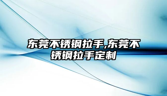 東莞不銹鋼拉手,東莞不銹鋼拉手定制