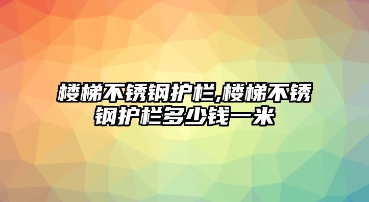 樓梯不銹鋼護(hù)欄,樓梯不銹鋼護(hù)欄多少錢一米