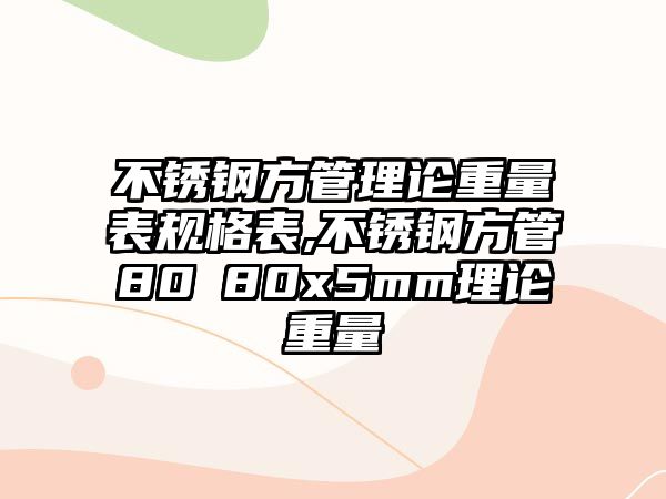 不銹鋼方管理論重量表規(guī)格表,不銹鋼方管80ⅹ80x5mm理論重量