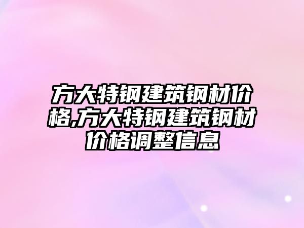 方大特鋼建筑鋼材價格,方大特鋼建筑鋼材價格調(diào)整信息