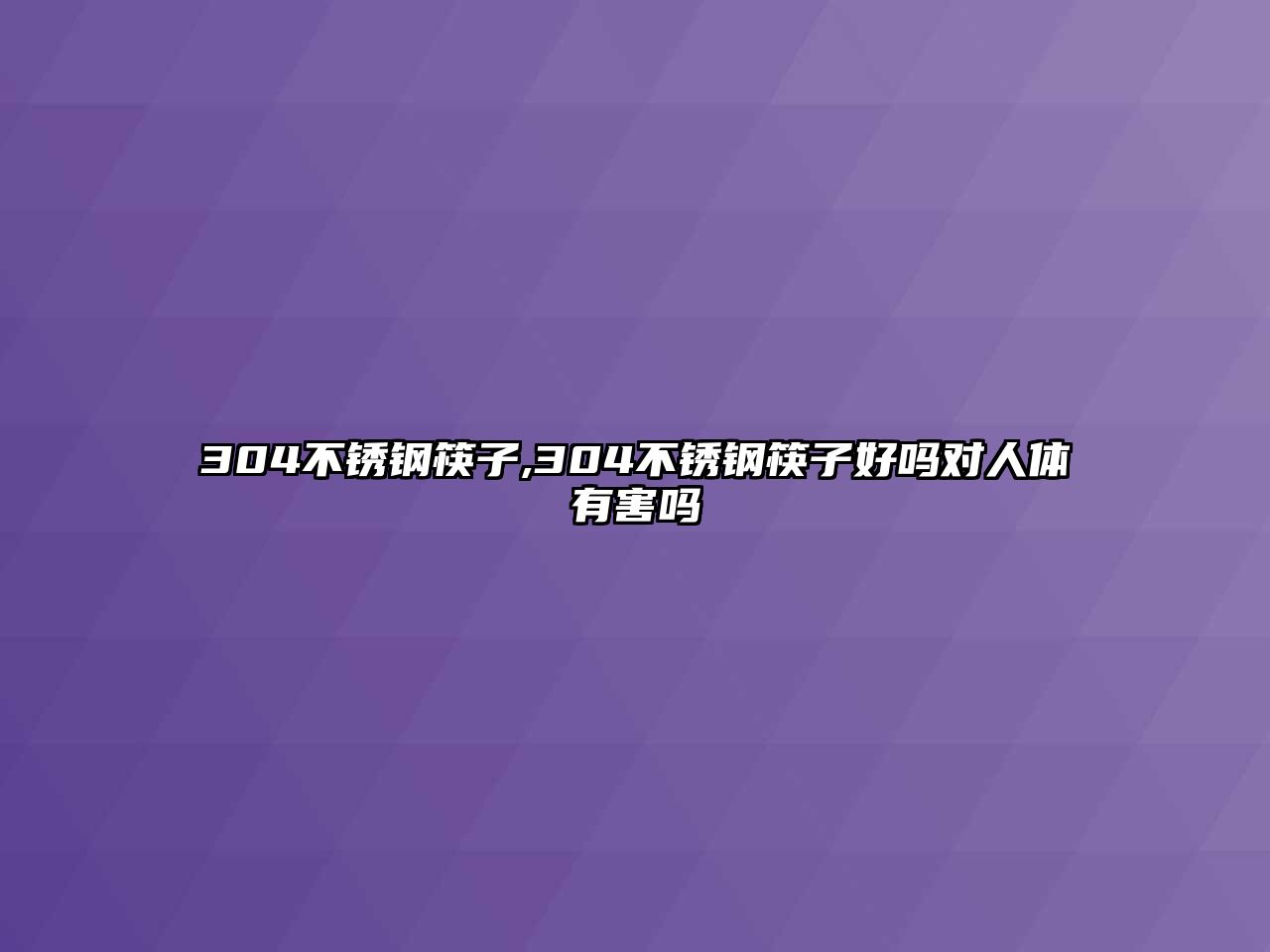 304不銹鋼筷子,304不銹鋼筷子好嗎對人體有害嗎