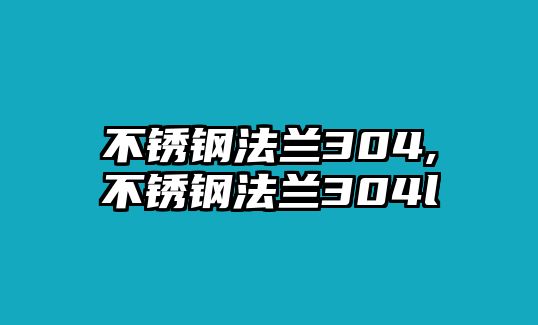 不銹鋼法蘭304,不銹鋼法蘭304l