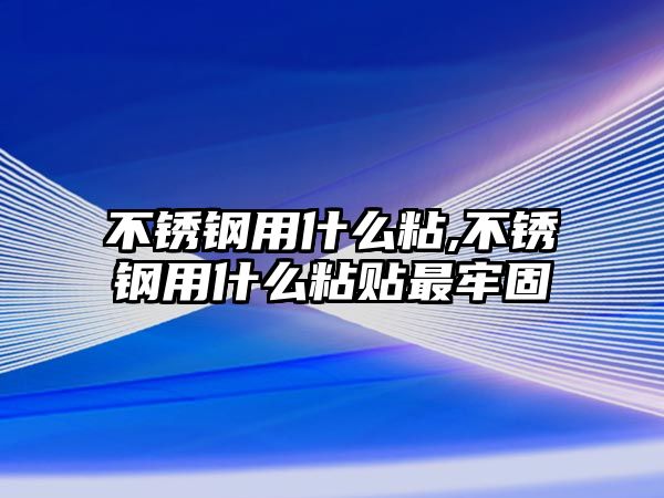 不銹鋼用什么粘,不銹鋼用什么粘貼最牢固