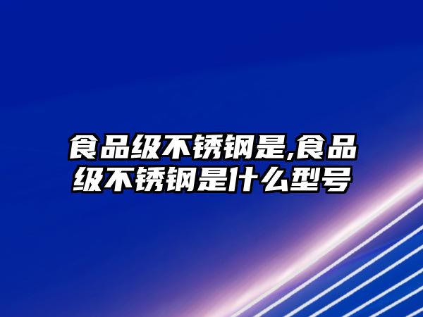 食品級不銹鋼是,食品級不銹鋼是什么型號