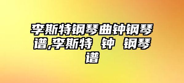 李斯特鋼琴曲鐘鋼琴譜,李斯特 鐘 鋼琴譜