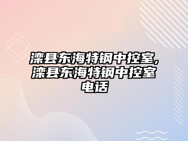 灤縣東海特鋼中控室,灤縣東海特鋼中控室電話