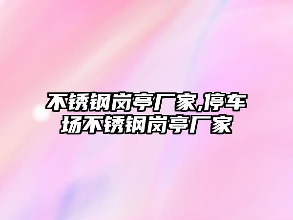 不銹鋼崗亭廠家,停車場不銹鋼崗亭廠家