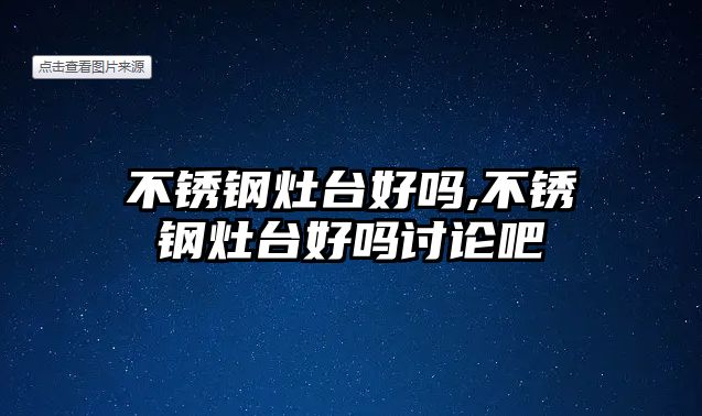 不銹鋼灶臺好嗎,不銹鋼灶臺好嗎討論吧