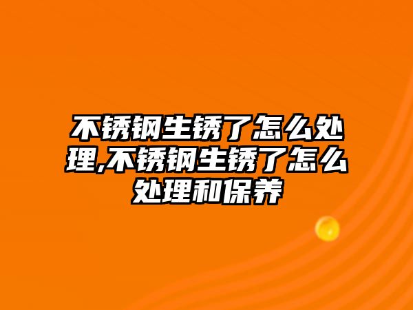 不銹鋼生銹了怎么處理,不銹鋼生銹了怎么處理和保養(yǎng)