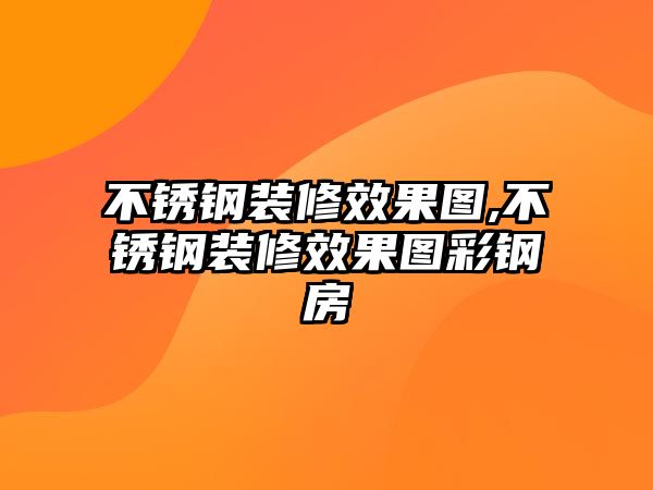 不銹鋼裝修效果圖,不銹鋼裝修效果圖彩鋼房