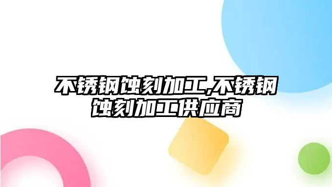 不銹鋼蝕刻加工,不銹鋼蝕刻加工供應(yīng)商