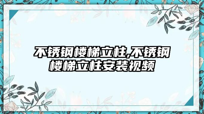 不銹鋼樓梯立柱,不銹鋼樓梯立柱安裝視頻