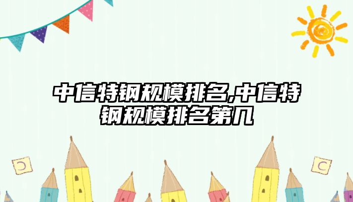 中信特鋼規(guī)模排名,中信特鋼規(guī)模排名第幾