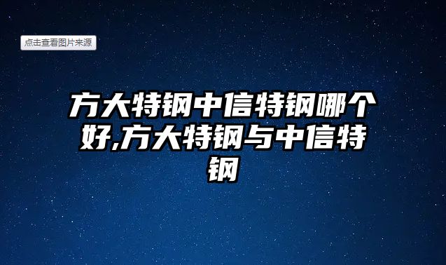 方大特鋼中信特鋼哪個好,方大特鋼與中信特鋼