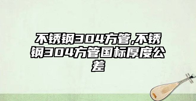 不銹鋼304方管,不銹鋼304方管國(guó)標(biāo)厚度公差