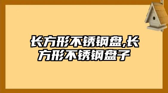 長方形不銹鋼盤,長方形不銹鋼盤子