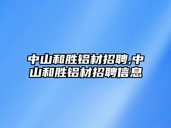 中山和勝鋁材招聘,中山和勝鋁材招聘信息