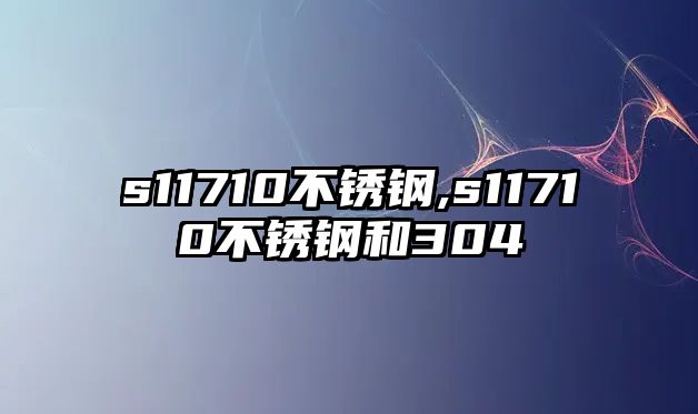 s11710不銹鋼,s11710不銹鋼和304