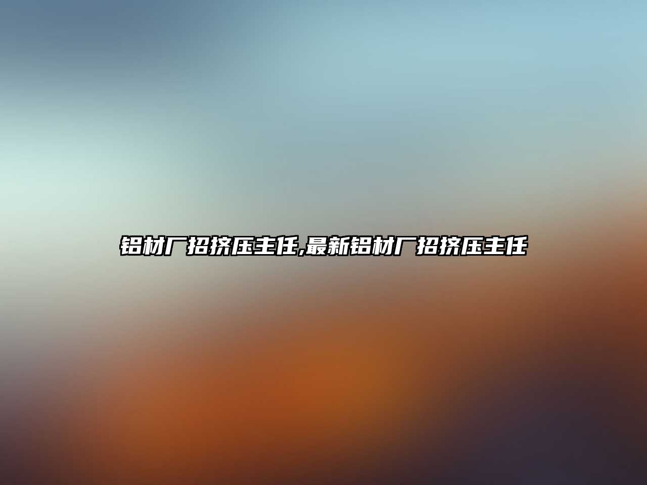 鋁材廠招擠壓主任,最新鋁材廠招擠壓主任
